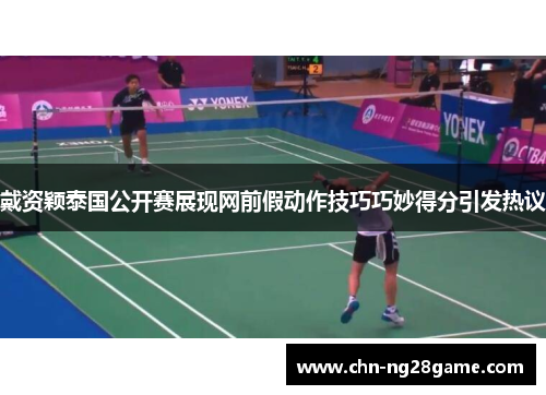 戴资颖泰国公开赛展现网前假动作技巧巧妙得分引发热议