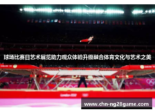 球场比赛日艺术展览助力观众体验升级融合体育文化与艺术之美