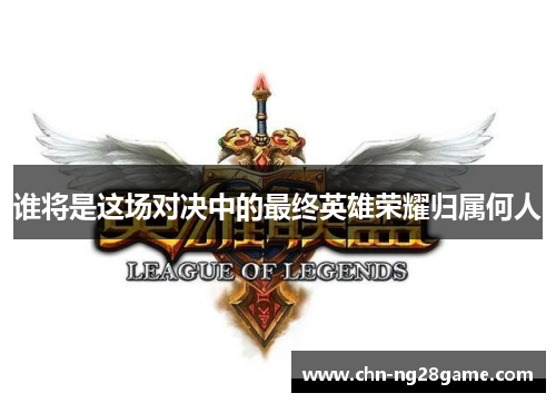 谁将是这场对决中的最终英雄荣耀归属何人