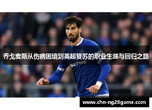 乔戈麦斯从伤病困境到英超复苏的职业生涯与回归之路