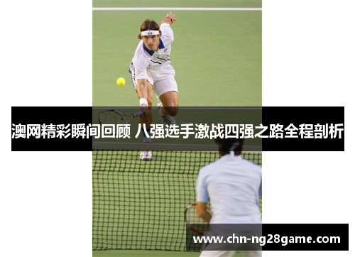 澳网精彩瞬间回顾 八强选手激战四强之路全程剖析