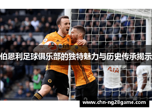 伯恩利足球俱乐部的独特魅力与历史传承揭示