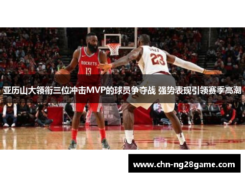 亚历山大领衔三位冲击MVP的球员争夺战 强势表现引领赛季高潮