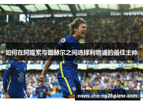 如何在阿隆索与图赫尔之间选择利物浦的最佳主帅