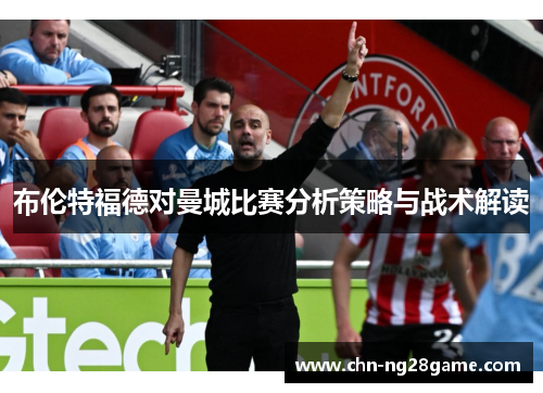 布伦特福德对曼城比赛分析策略与战术解读