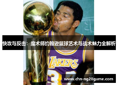 快攻与反击：魔术师约翰逊篮球艺术与战术魅力全解析