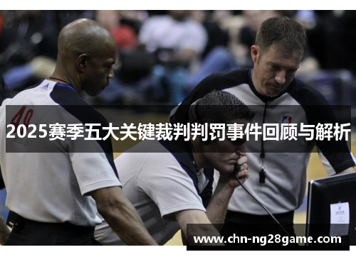 2025赛季五大关键裁判判罚事件回顾与解析