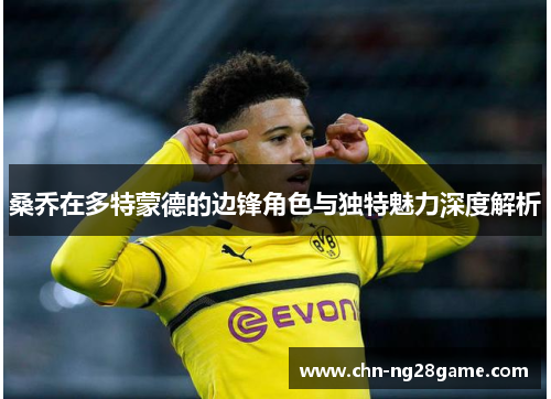 桑乔在多特蒙德的边锋角色与独特魅力深度解析