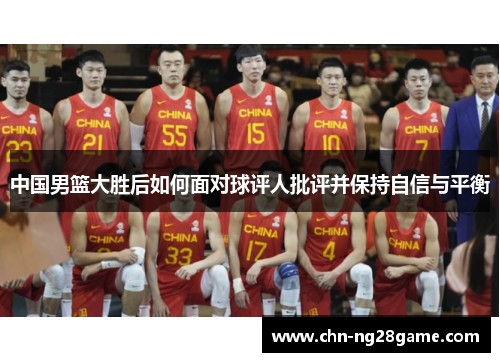 中国男篮大胜后如何面对球评人批评并保持自信与平衡