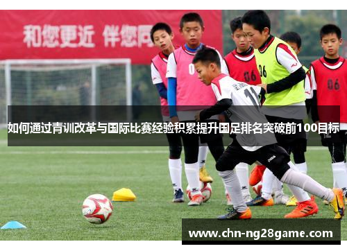 如何通过青训改革与国际比赛经验积累提升国足排名突破前100目标