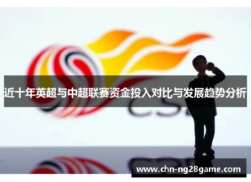 近十年英超与中超联赛资金投入对比与发展趋势分析