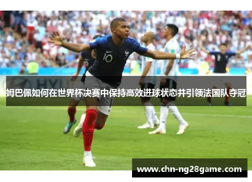 姆巴佩如何在世界杯决赛中保持高效进球状态并引领法国队夺冠