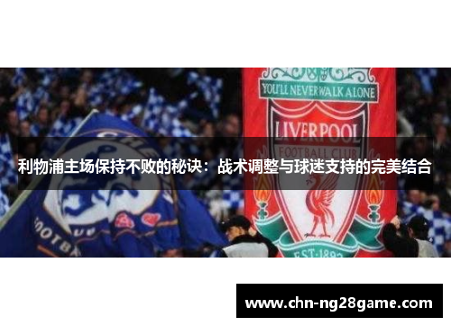 利物浦主场保持不败的秘诀：战术调整与球迷支持的完美结合