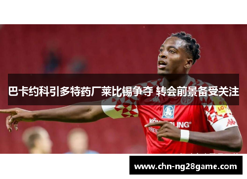 巴卡约科引多特药厂莱比锡争夺 转会前景备受关注