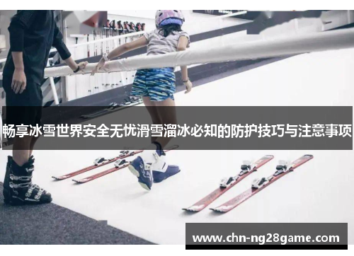 畅享冰雪世界安全无忧滑雪溜冰必知的防护技巧与注意事项