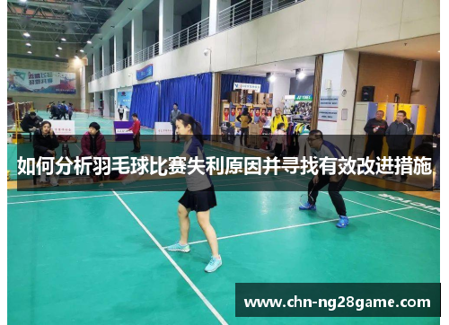 如何分析羽毛球比赛失利原因并寻找有效改进措施