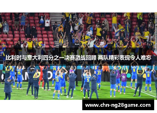 比利时与意大利四分之一决赛激战回顾 两队精彩表现令人难忘