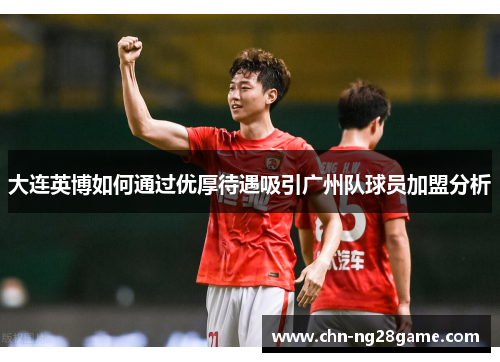 大连英博如何通过优厚待遇吸引广州队球员加盟分析