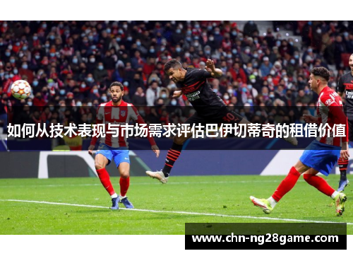 如何从技术表现与市场需求评估巴伊切蒂奇的租借价值