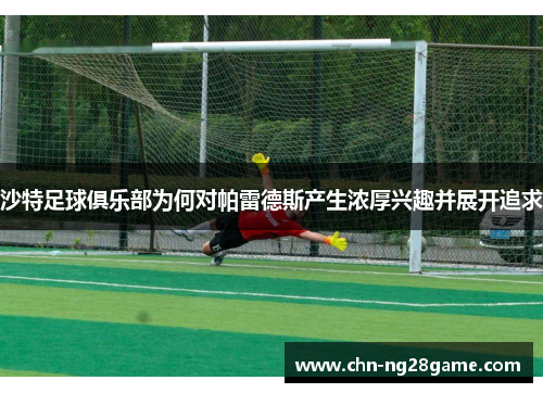 沙特足球俱乐部为何对帕雷德斯产生浓厚兴趣并展开追求