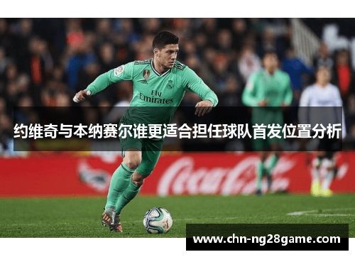 约维奇与本纳赛尔谁更适合担任球队首发位置分析