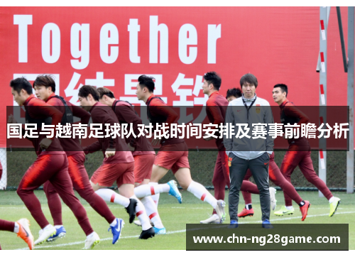 国足与越南足球队对战时间安排及赛事前瞻分析
