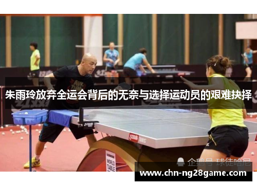 朱雨玲放弃全运会背后的无奈与选择运动员的艰难抉择