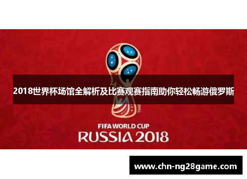 2018世界杯场馆全解析及比赛观赛指南助你轻松畅游俄罗斯