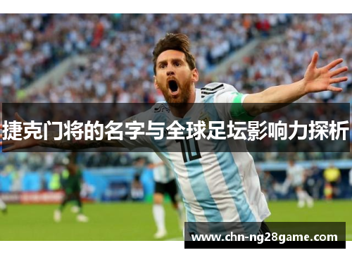 捷克门将的名字与全球足坛影响力探析