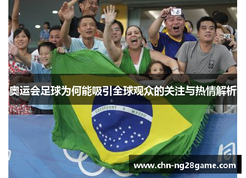 奥运会足球为何能吸引全球观众的关注与热情解析