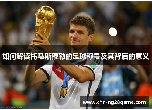 如何解读托马斯穆勒的足球称号及其背后的意义