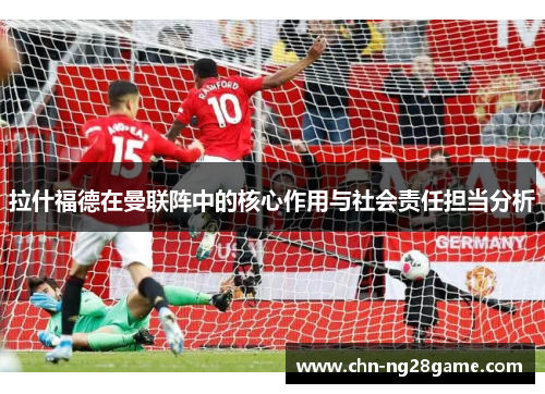 拉什福德在曼联阵中的核心作用与社会责任担当分析