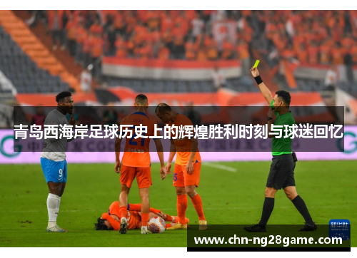 青岛西海岸足球历史上的辉煌胜利时刻与球迷回忆
