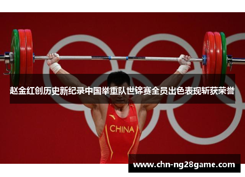 赵金红创历史新纪录中国举重队世锦赛全员出色表现斩获荣誉