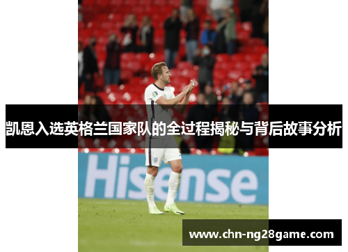 凯恩入选英格兰国家队的全过程揭秘与背后故事分析 凯恩入选英格兰国家队的全过程揭秘与背后故事分析