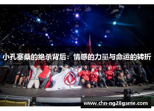 小孔塞桑的绝杀背后：情感的力量与命运的转折