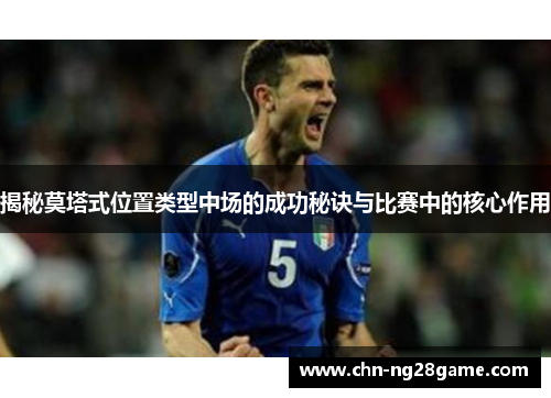 揭秘莫塔式位置类型中场的成功秘诀与比赛中的核心作用 揭秘莫塔式位置类型中场的成功秘诀与比赛中的核心作用