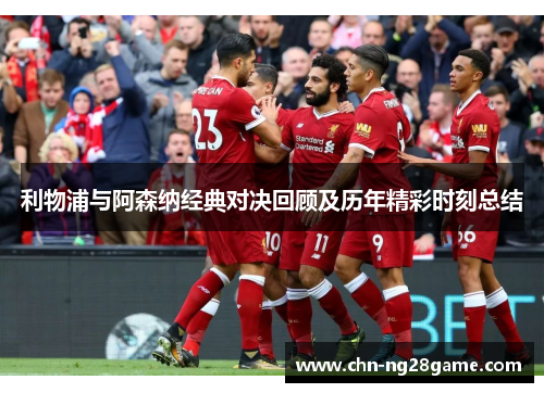 利物浦与阿森纳经典对决回顾及历年精彩时刻总结