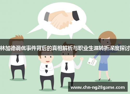 林加德调侃事件背后的真相解析与职业生涯转折深度探讨 林加德调侃事件背后的真相解析与职业生涯转折深度探讨