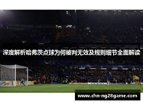 深度解析哈弗茨点球为何被判无效及规则细节全面解读