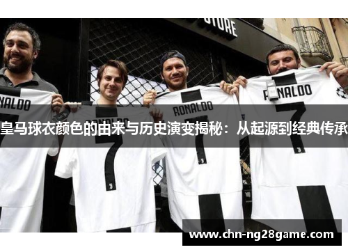 皇马球衣颜色的由来与历史演变揭秘:从起源到经典传承 皇马球衣颜色的由来与历史演变揭秘:从起源到经典传承