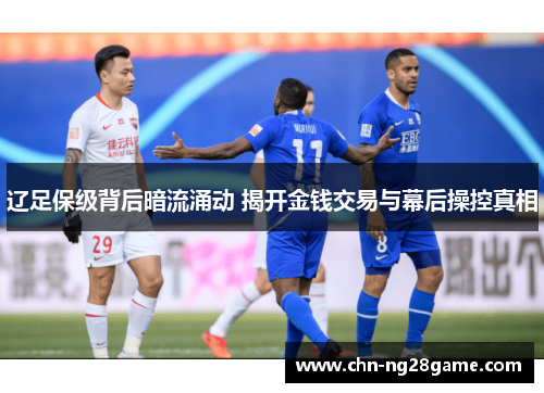 辽足保级背后暗流涌动 揭开金钱交易与幕后操控真相