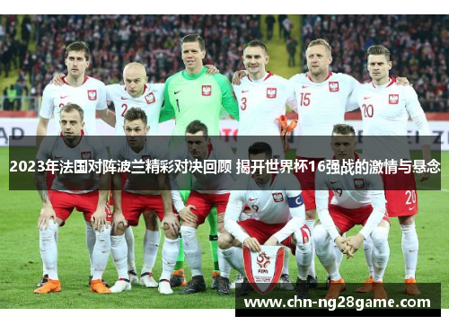 2023年法国对阵波兰精彩对决回顾 揭开世界杯16强战的激情与悬念