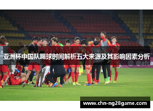 亚洲杯中国队踢球时间解析五大来源及其影响因素分析