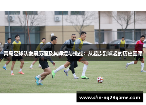 青岛足球队发展历程及其辉煌与挑战：从起步到崛起的历史回顾