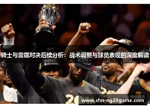 骑士与雷霆对决后续分析：战术调整与球员表现的深度解读