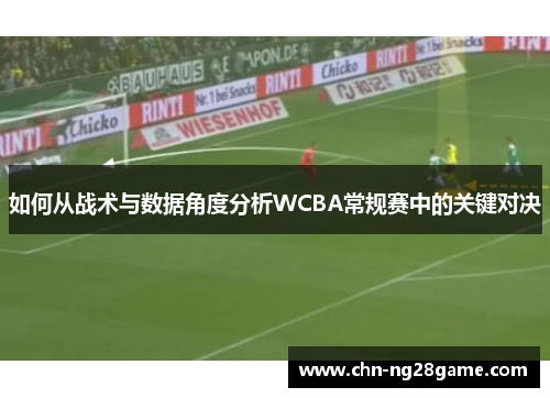 如何从战术与数据角度分析WCBA常规赛中的关键对决