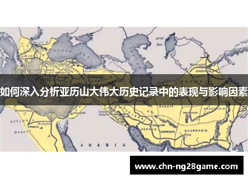 如何深入分析亚历山大伟大历史记录中的表现与影响因素