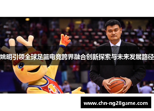 姚明引领全球足篮电竞跨界融合创新探索与未来发展路径