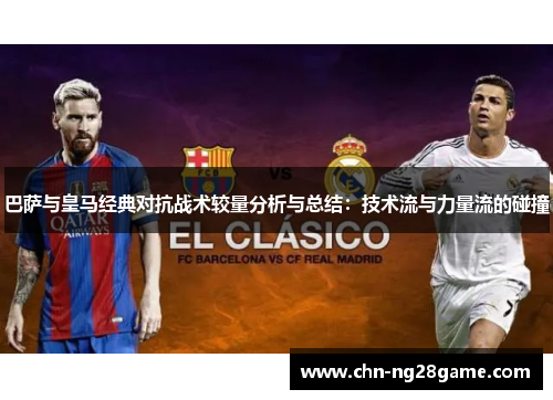 巴萨与皇马经典对抗战术较量分析与总结：技术流与力量流的碰撞